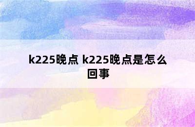 k225晚点 k225晚点是怎么回事